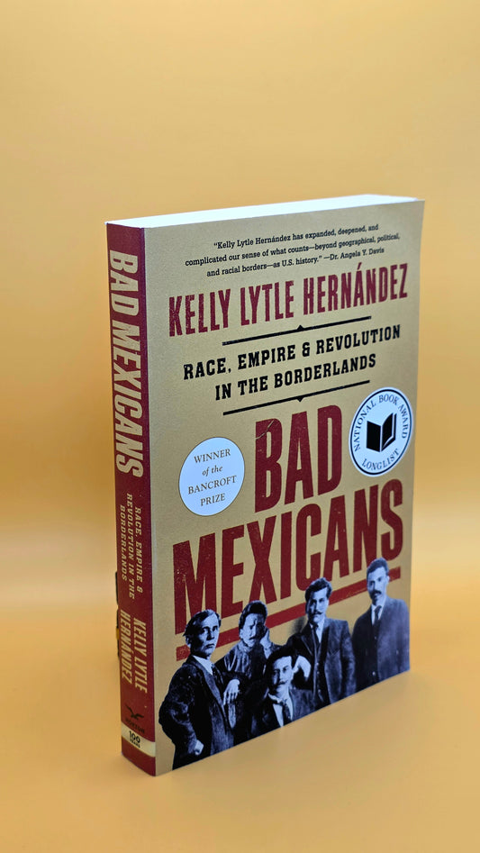 Bad Mexicans: Race, Empire, and Revolution in the Borderlands by Kelly Lytle Hernandez